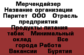 Мерчендайзер › Название организации ­ Паритет, ООО › Отрасль предприятия ­ Продукты питания, табак › Минимальный оклад ­ 22 000 - Все города Работа » Вакансии   . Бурятия респ.